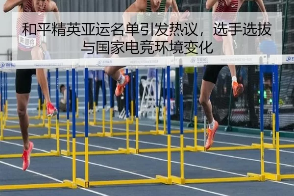 和平精英亚运名单引发热议,选手选拔与国家电竞环境变化