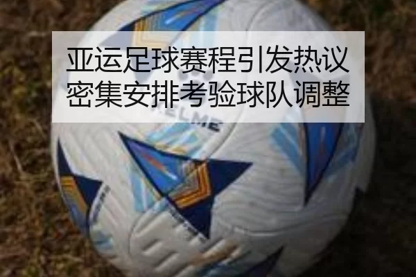 亚运足球赛程引发热议 密集安排考验球队调整